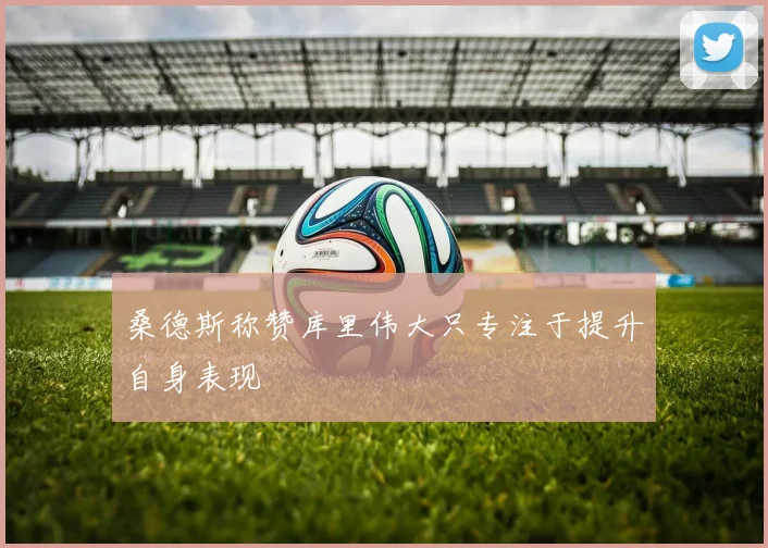 桑德斯称赞库里伟大只专注于提升自身表现