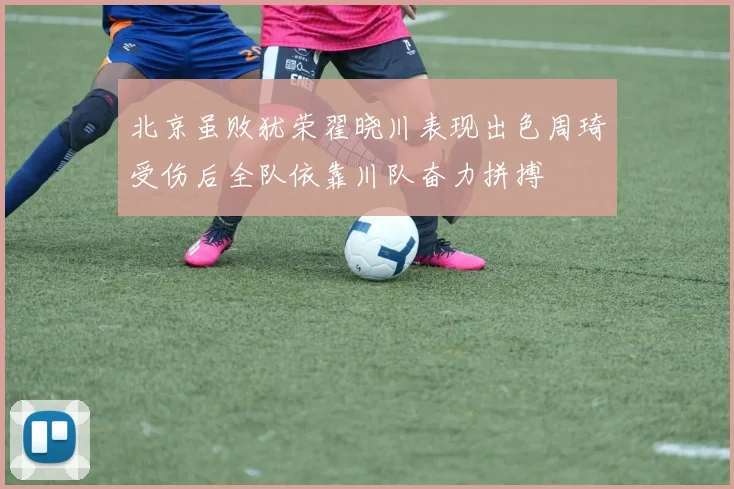 北京虽败犹荣翟晓川表现出色周琦受伤后全队依靠川队奋力拼搏