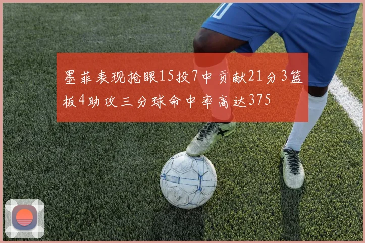 墨菲表现抢眼15投7中贡献21分3篮板4助攻三分球命中率高达375