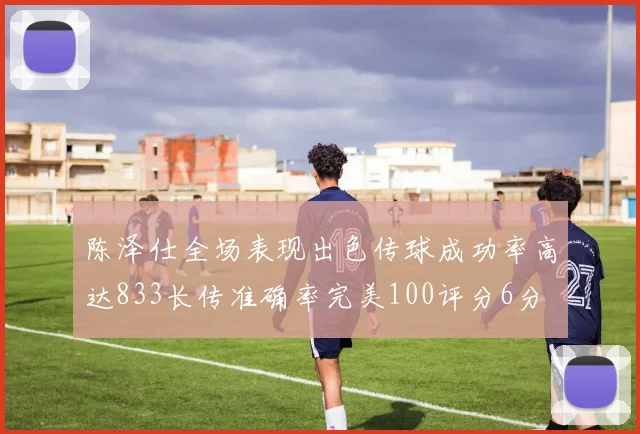 陈泽仕全场表现出色传球成功率高达833长传准确率完美100评分6分