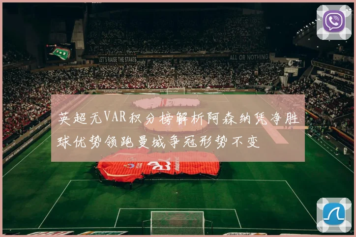 英超无VAR积分榜解析阿森纳凭净胜球优势领跑曼城争冠形势不变
